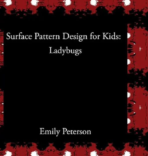 Surface Pattern Design for Kids: Ladybugs by Emily A. Peterson, Emily Peterson