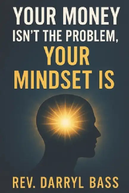 Your Money isn't the Problem, Your Mindset is by Darryl Bass, Darryl Bass
