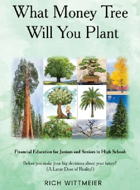 What Money Tree Will You Plant: Financial Education for High School Juniors and Seniors-Before You Make the Biggest Decisions of Your Future by Rich Wittmeier