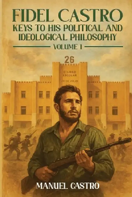 Fidel Castro: Keys to His Political and Ideological Philosophy (Volume I) by Manuel A. Castro