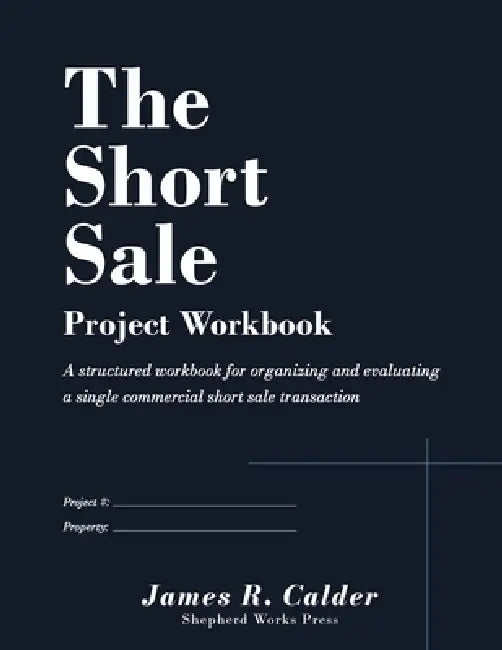 The Short Sale - Project Workbook: A structured workbook for organizing and evaluating a single commercial short sale transaction by James R. Calder