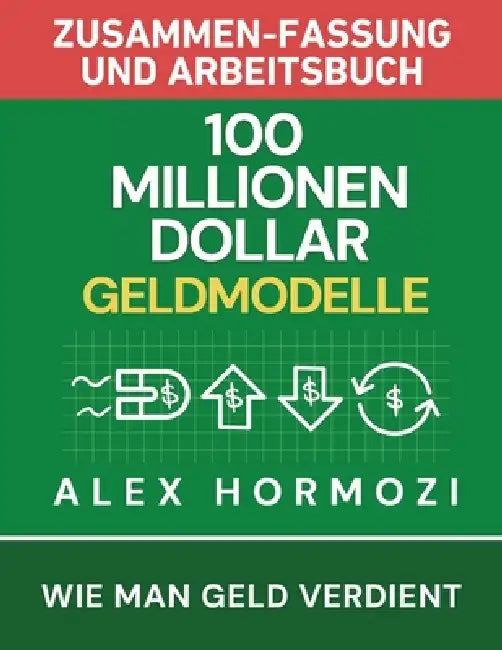 100 Millionen Dollar Geldmodelle Zusammenfassung & Arbeitsbuch: 100 Millionen Dollar Geldmodelle Zusammenfassung & Arbeitsbuch by Alexander Hormozi, Narrators Hub