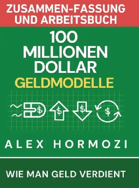 100 Millionen Dollar Geldmodelle Zusammenfassung & Arbeitsbuch: 100 Millionen Dollar Geldmodelle Zusammenfassung & Arbeitsbuch by Alexander Hormozi, Narrators Hub