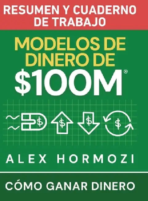Modelos de dinero de $100 M Resumen y cuaderno de trabajo: Cómo ganar dinero by Alexander Hormozi