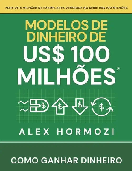 Modelos de dinheiro de US$ 100 milhões: Como ganhar dinheiro by Alex Hormozi