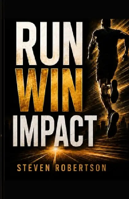 Run Win Impact: Run Win Impact: How to Move with Purpose, Finish with Focus, and Make a Difference by Steven Robertson