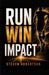Run Win Impact: Run Win Impact: How to Move with Purpose, Finish with Focus, and Make a Difference by Steven Robertson
