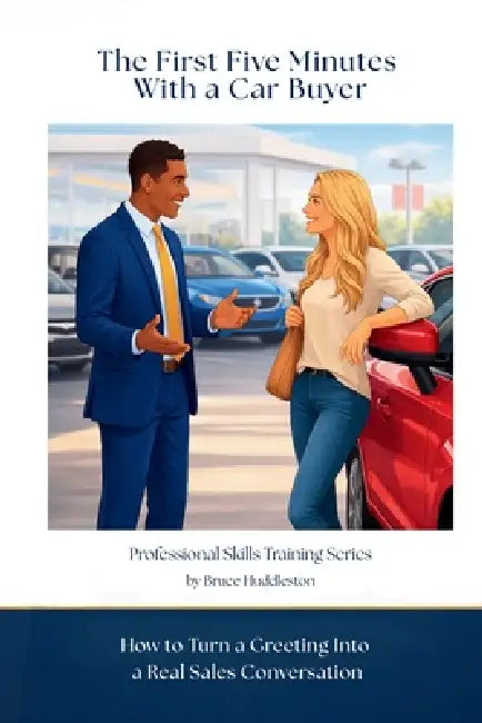 The First Five Minutes With a Car Buyer: How to Turn a Greeting Into a Real Sales Conversation by Bruce Huddleston