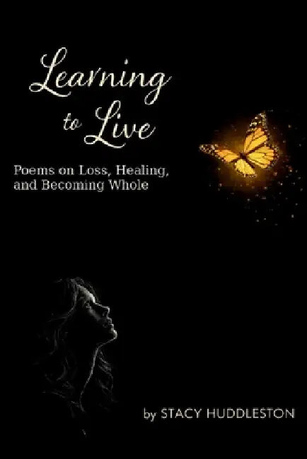Learning To Live: poems on loss, healing, and becoming whole by Stacy Huddleston