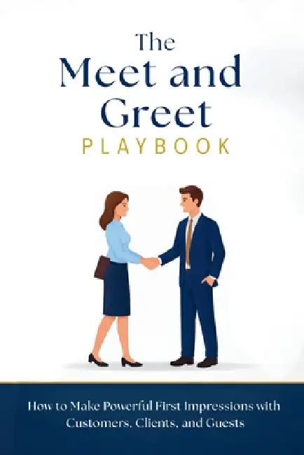 The Meet and Greet Playbook: How to Make Powerful First Impressions with Customers, Clients, and Guests by Bruce Huddleston