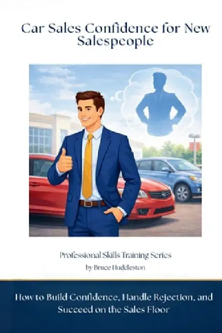 Car Sales Confidence for New Salespeople: How to Build Confidence, Handle Rejection, and Succeed on the Sales Floor by Bruce Huddleston