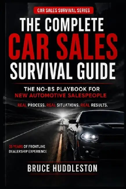The Complete Car Sales Survival Guide: The No-BS Playbook for New Automotive Salespeople by Huddleston