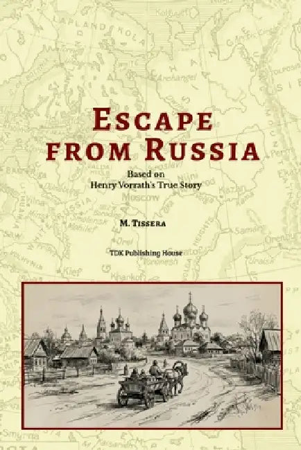 Escape From Russia Based on Henry Vorrath's True Story by M. Tissera, Tdk Publishing House LLC