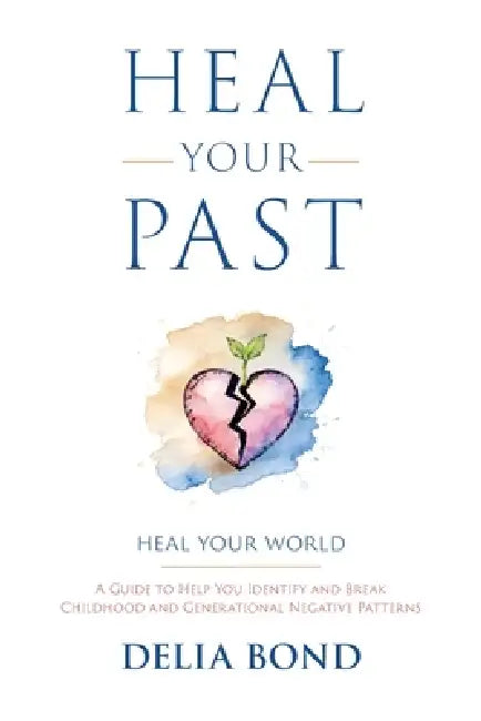 Heal Your Past: Heal Your World by Delia Bond