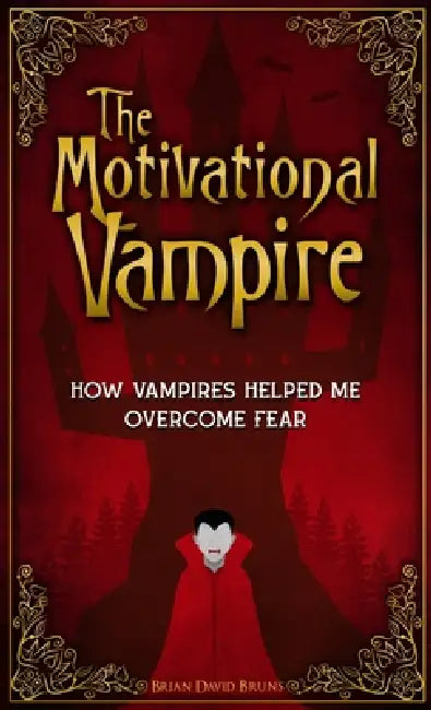 The Motivational Vampire: How Vampires Helped Me Overcome Fear by Brian David Bruns