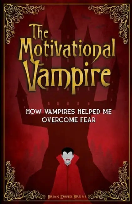 The Motivational Vampire: How Vampires Helped Me Overcome Fear by Brian David Bruns