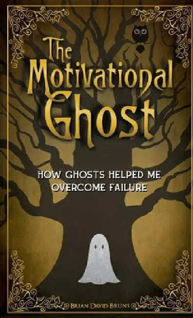 The Motivational Ghost: How Ghosts Helped Me Overcome Failure by Brian David Bruns