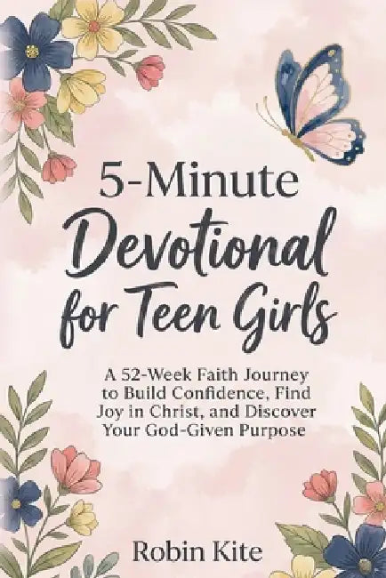 5-Minute Devotional for Teen Girls: A 52-Week Faith Journey to Build Confidence, Find Joy in Christ, and Discover Your God-Given Purpose by Robin Kite