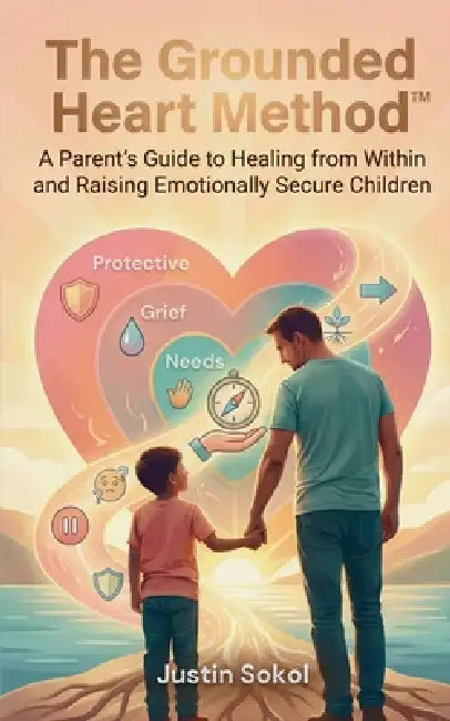 The Grounded Heart Method: A Parent's Guide to Healing from Within and Raising Emotionally Secure Children by Justin Sokol