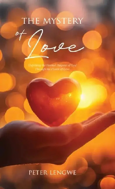 The Mystery of Love: Unfolding the Eternal Purpose of God Through the Power of Love by Peter Lengwe