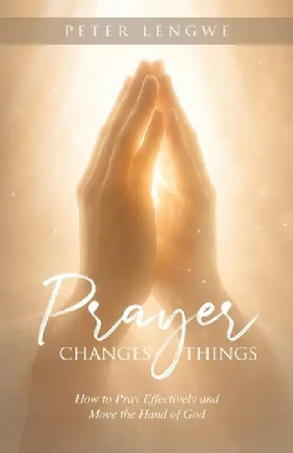 Prayer Changes Things by Peter Lengwe