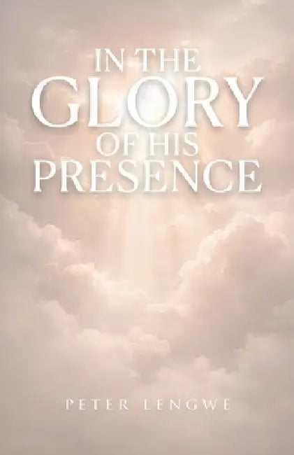 In the Glory of His Presence by Peter Lengwe
