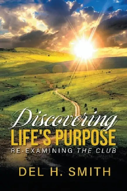Discovering Life's Purpose: Re-Examining the Club by Del H. Smith