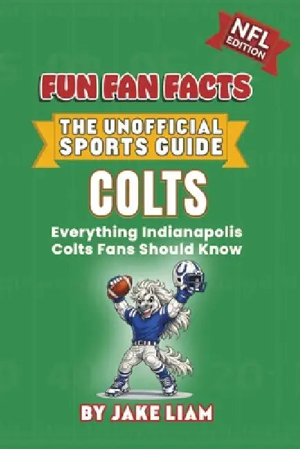 Indianapolis Colts Football Book for Kids: Football Book for Kids Ages 8-12: Fun Fan Facts NFL Edition - History, Stars and Trivia for Young Colts Fan by Jake Liam