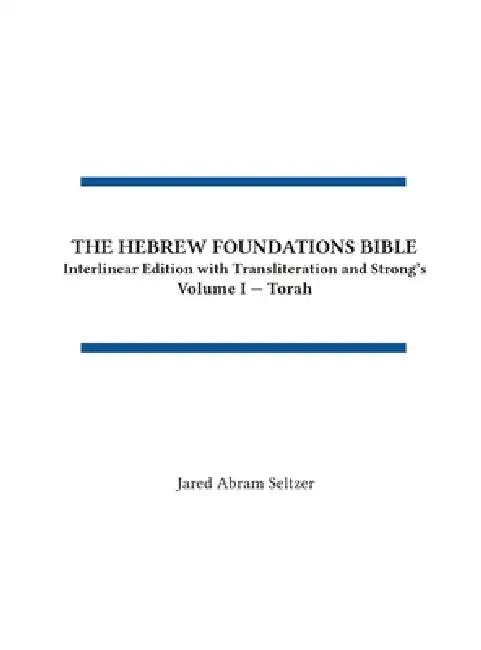 The Hebrew Foundations Bible: Interlinear Edition with Transliteration and Strong's by Jared A. Seltzer