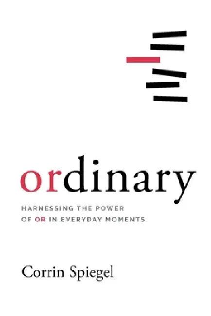 ordinary: Harnessing the Power of Or in Everyday Moments by Corrin Spiegel