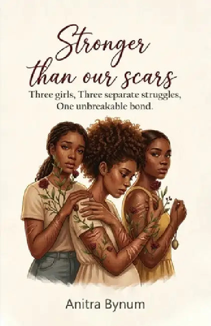Stronger Than Our Scars: Three girls, Three Separate Struggles, One Unbreakable Bond by Anitra Bynum