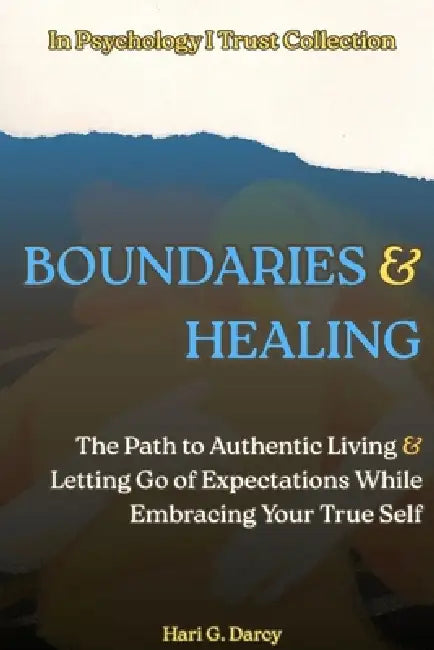 Boundaries and Healing: The Path to Authentic Living and Letting Go of Expectations While Embracing Your True Self by Hari G. Darcy