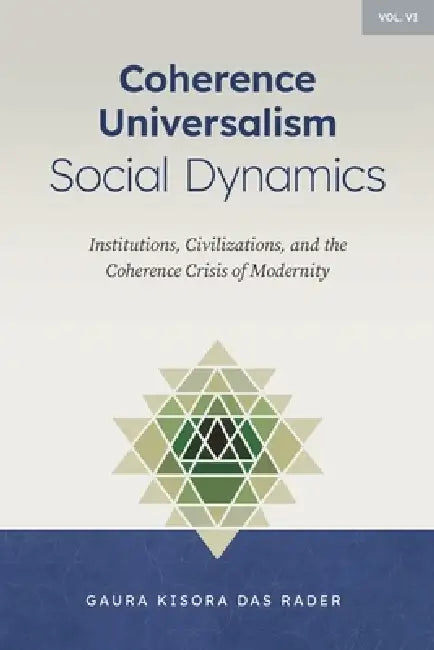 Coherence Universalism Social Dynamics: Institutions, Civilizations, and the Coherence Crisis of Modernity by Gaura Kisora Das Rader