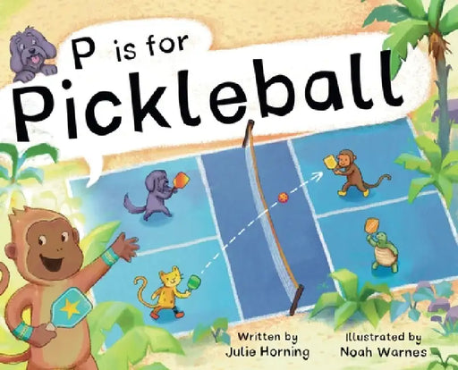 P is for Pickleball: Alphabet Adventure, a Pickleball Picture Book for Kids Ages 3-7 Celebrating the Joy of Pickleball, Friendship, and Community by Julie Horning, Noah Warnes