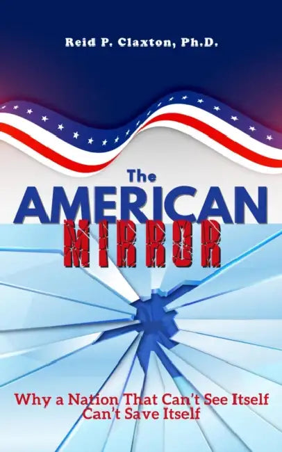 The American Mirror: Why a Nation That Can't See Itself Can't Save Itself by Reid P. Claxton