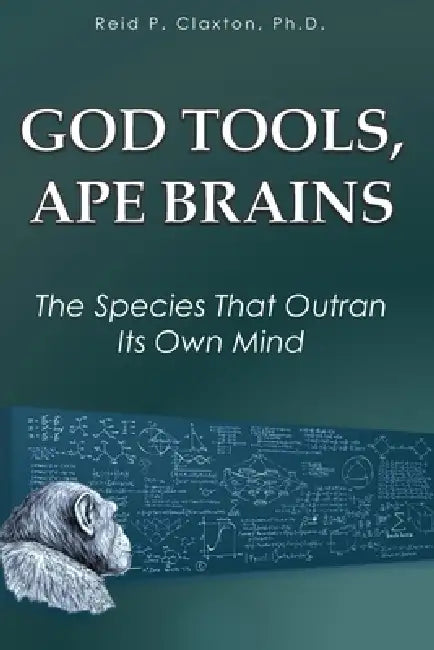 God Tools, Ape Brains: The Species That Outran Its Own Mind by Reid P. Claxton