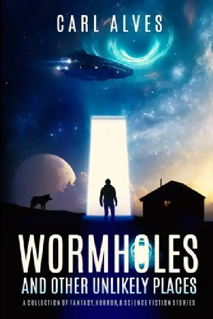 Wormholes and Other Unlikely Places: A Collection of Fantasy, Horror, and Science Fiction Stories by Carl Alves
