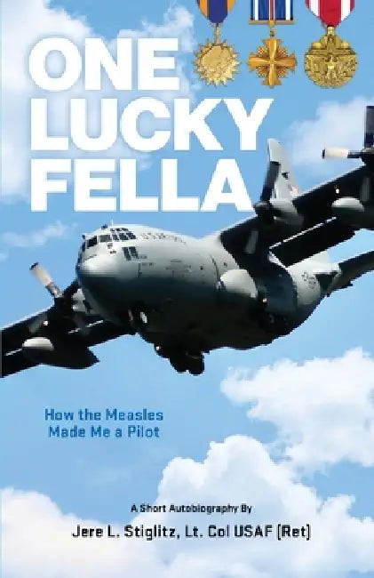 One Lucky Fella, How the Measles Made Me a Pilot by Lt Col Usaf (Ret) Jere Stiglitz