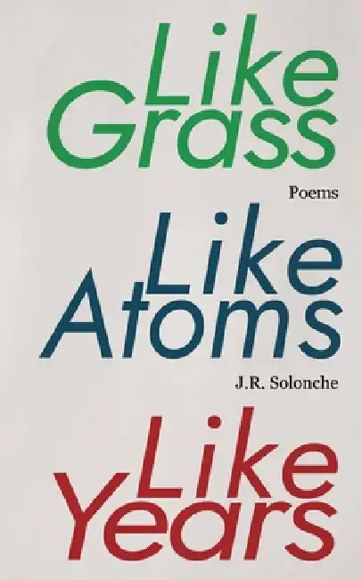 Like Grass, Like Atoms, Like Years by J. R. Solonche