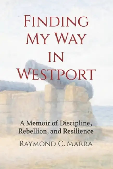Finding My Way in Westport: A Memoir of Discipline, Rebellion and Resilience by Raymond C. Marra