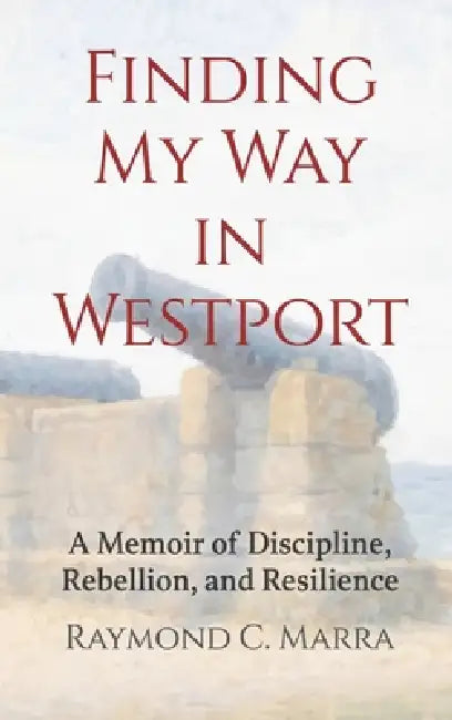 Finding My Way in Westport: A Memoir of Discipline, Rebellion and Resilience by Raymond C. Marra