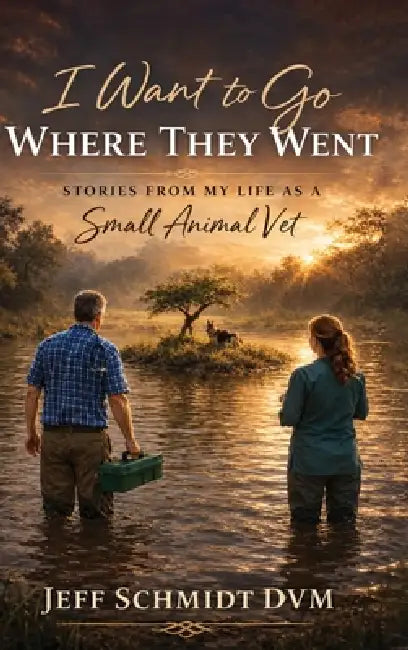 I Want to Go Where They Went: Stories from My Life as a Small Animal Vet by Jeff Schmidt DVM