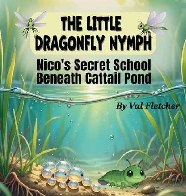 The Little Dragonfly Nymph: Nico's Secret School Beneath Cattail Pond by Val Fletcher