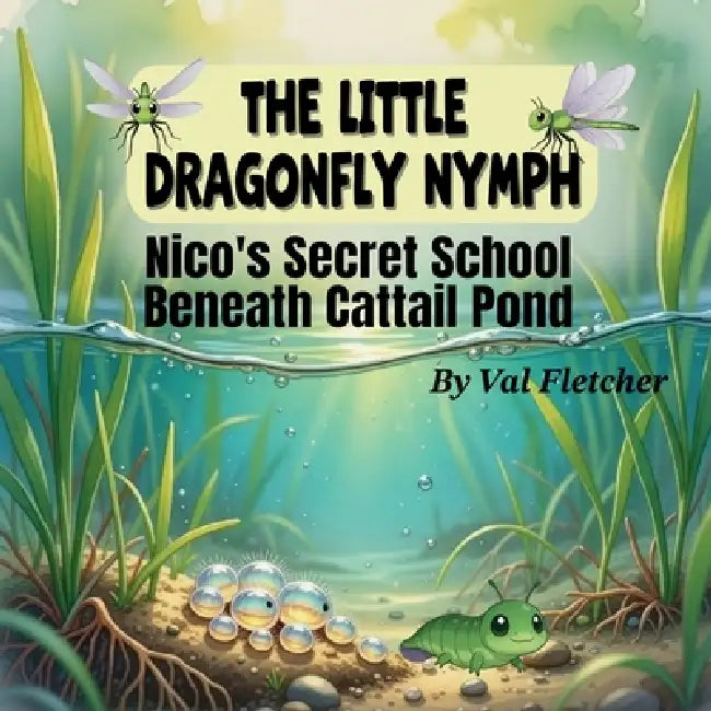 The Little Dragonfly Nymph: Nico's Secret School Beneath Cattail Pond by Val Fletcher