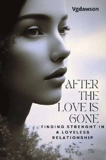 After the Love is Gone: Finding Strenght in a Loveless Relationship by Vanessa G. Dawson