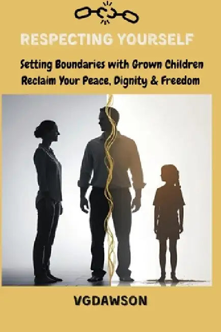 Respecting Yourself Setting Boundaries with Grown Children: Reclaim Your Peace Dignity and Emotional Freedom by Vanessa G. Dawson