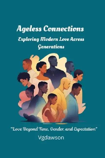 Ageless Connections: Exploring Modern Love Across Generations by Vanessa G. Dawson