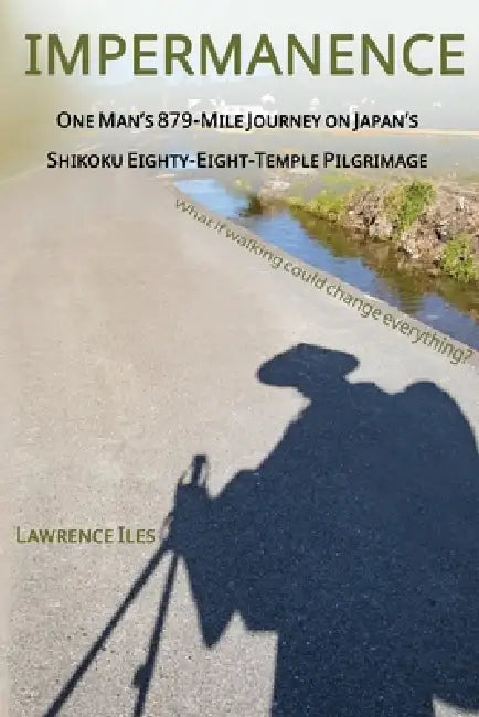 Impermanence: One Man's 879-Mile Journey on Japan's Shikoku Eighty-Eight-Temple Pilgrimage by Lawrence Iles