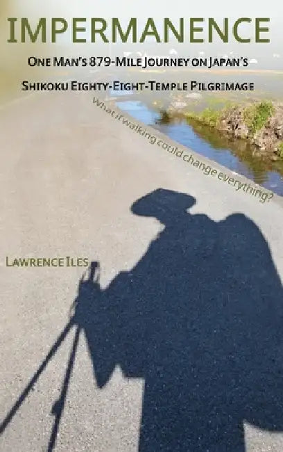 Impermanence: One Man's 879-Mile Journey on Japan's Shikoku Eighty-Eight-Temple Pilgrimage by Lawrence Iles