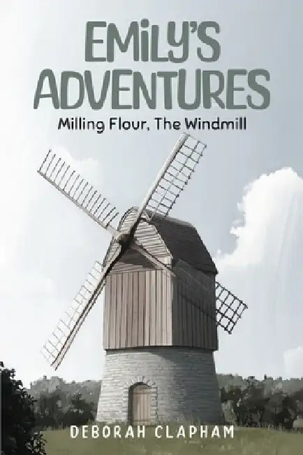 Emilys Adventures: Milling Flour, The Windmill by Deborah Clapham